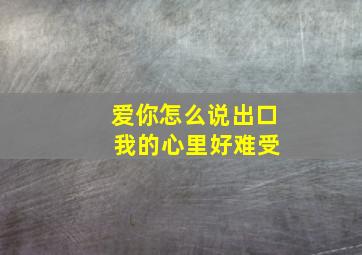 爱你怎么说出口 我的心里好难受